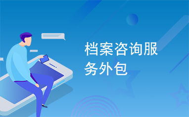 檔案咨詢服務外包 現代企業提效賦能的新選擇